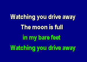 Watching you drive away
The moon is full
in my bare feet

Watching you drive away
