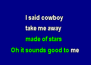 Isaid cowboy
take me away

made of stars

Oh it sounds good to me