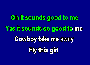 Oh it sounds good to me

Ya itsounds so good to me

Cowboy take me away
Fly this girl