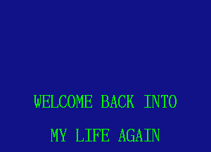 WELCOME BACK INTO
MY LIFE AGAIN