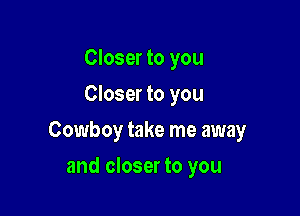Closer to you
Closer to you

Cowboy take me away

and closer to you