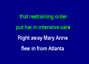 that restraining order

put her in intensive care

Right away Mary Anne

flew in from Atlanta