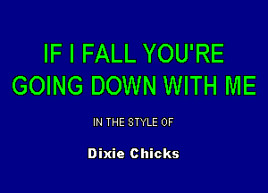 IF I FALL YOU'RE
GOING DOWN WITH ME

IN THE STYLE 0F

Dixie Chicks