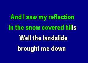 And I saw my reflection

in the snow covered hills
Well the landslide
brought me down