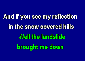 And if you see my reflection

in the snow covered hills
Well the landslide
brought me down