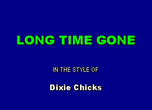 LONG TIME GONE

IN THE STYLE 0F

Dixie Chicks