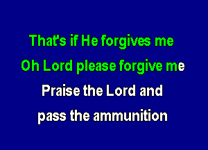 That's if He forgives me

Oh Lord please forgive me
Praise the Lord and
pass the ammunition