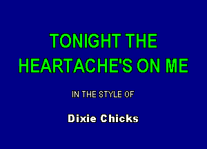 TONIGHT THE
HEARTACHE'S ON ME

IN THE STYLE 0F

Dixie Chicks