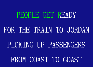 PEOPLE GET READY
FOR THE TRAIN T0 JORDAN
PICKING UP PASSENGERS
FROM COAST TO COAST