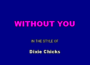 IN THE STYLE 0F

Dixie Chicks