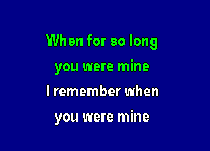 When for so long

you were mine
lremember when
you were mine