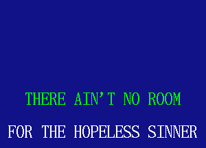 THERE AIIW T N0 ROOM
FOR THE HOPELESS SINNER