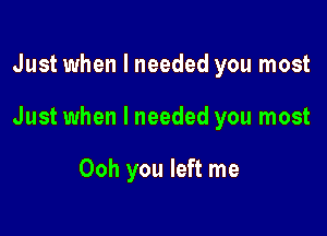 Just when I needed you most

Just when I needed you most

Ooh you left me