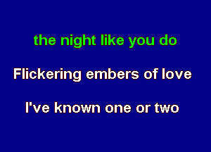 the night like you do

Flickering embers of love

I've known one or two