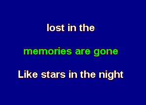lost in the

memories are gone

Like stars in the night
