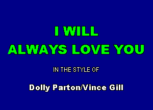 ll WIIILIL
ALWAYS LOVE YOU

IN THE STYLE 0F

Dolly PartonNince Gill
