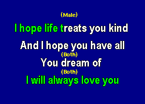 (Male)

lhope life treats you kind
And I hope you have all

(Both)

You dream of

(Both)

I will always love you