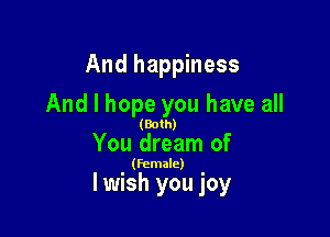 And happiness

And I hope you have all

(Both)

You dream of

(Female)

lwish you joy