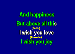 And happiness

But above all this

(Both)

lwish you love

(Female)

lwish you joy