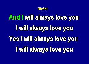 (Both)

And I will always love you
I will always love you

Yes I will always love you

I will always love you