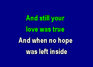 And still your
love was true

And when no hope

was left inside