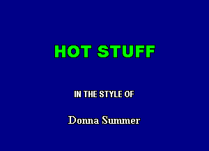 HOT STUFF

IN THE STYLE 0F

Donna Summer