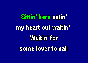 Sittin' here eatin'

my heart out waitin'

Waitin' for

some lover to call