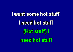 lwant some hot stuff
I need hot stuff

(Hot stuff) I
need hot stuff
