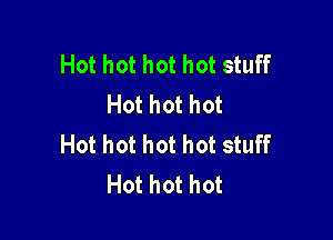 Hot hot hot hot stuff
Hot hot hot

Hot hot hot hot stuff
Hot hot hot