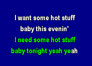 lwant some hot stuff
baby this evenin'
lneed some hot stuff

baby tonight yeah yeah
