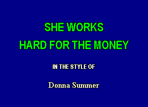 SHE WORKS
HARD FOR THE MONEY

IN THE STYLE 0F

Donna Summer