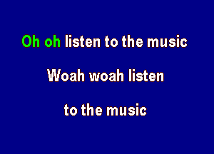 Oh oh listen to the music

Woah woah listen

to the music