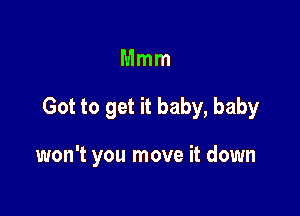 Mmm

Got to get it baby, baby

won't you move it down