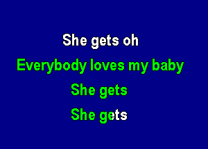 She gets oh

Everybody loves my baby

She gets
She gets