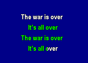 The war is over
It's all over

The war is over

It's all over