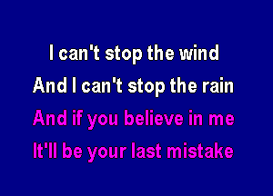 lcan't stop the wind

And I can't stop the rain