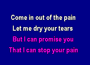 Come in out of the pain

Let me dry your tears