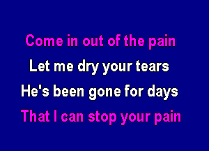 Let me dry your tears

He's been gone for days