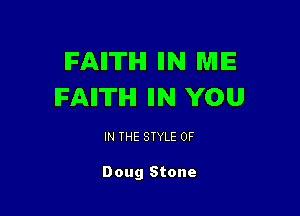 IFAIITIHI IIN ME
IFAII'ITIHI IIN YOU

IN THE STYLE 0F

Doug Stone