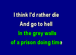 lthink I'd rather die
And 90 to hell
In the grey walls

of a prison doing time