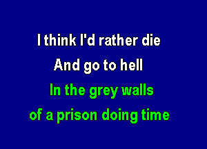 lthink I'd rather die
And 90 to hell
In the grey walls

of a prison doing time