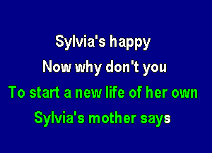 Sylvia's happy
Now why don't you
To start a new life of her own

Sylvia's mother says