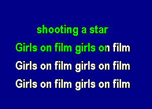 shooting a star
Girls on film girls on film
Girls on film girls on film

Girls on film girls on film