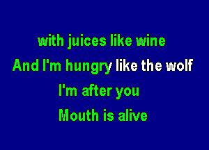 with juices like wine
And I'm hungry like the wolf

I'm after you

Mouth is alive