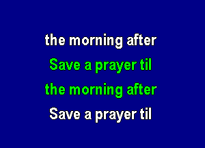 the morning after
Save a prayer til

the morning after

Save a prayer til