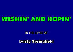 WHSHIIN' AND IHIOIPIIN'

IN THE STYLE 0F

Dusty Springfield