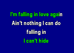I'm falling in love again

Ain't nothing I can do
falling in
I can't hide