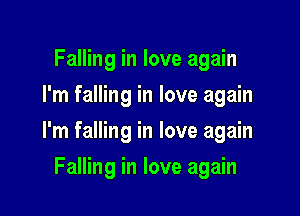 Falling in love again
I'm falling in love again

I'm falling in love again

Falling in love again
