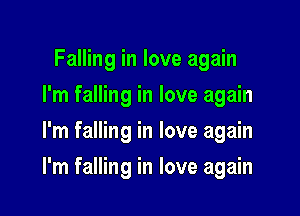 Falling in love again
I'm falling in love again
I'm falling in love again

I'm falling in love again
