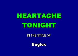 HEARTACIHIIE
TONIIGIHI'IT

IN THE STYLE 0F

Eagles